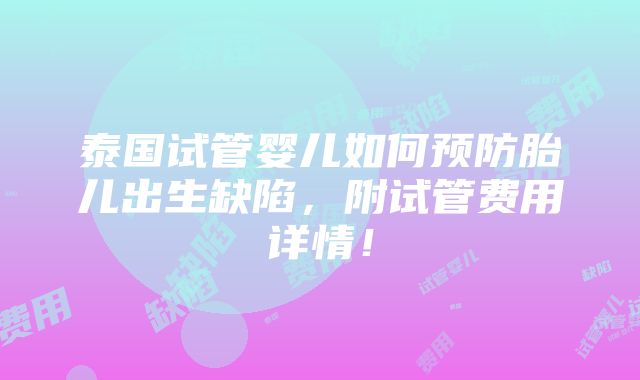 泰国试管婴儿如何预防胎儿出生缺陷，附试管费用详情！