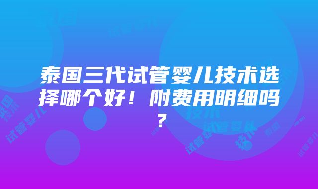 泰国三代试管婴儿技术选择哪个好！附费用明细吗？