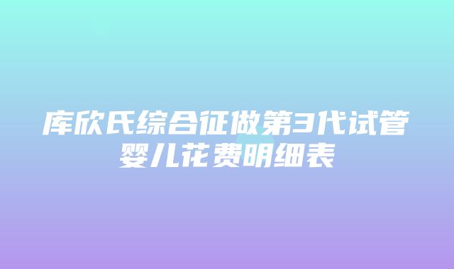 库欣氏综合征做第3代试管婴儿花费明细表