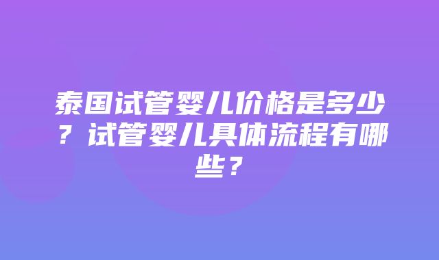 泰国试管婴儿价格是多少？试管婴儿具体流程有哪些？