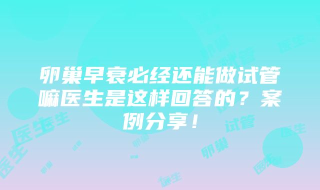 卵巢早衰必经还能做试管嘛医生是这样回答的？案例分享！