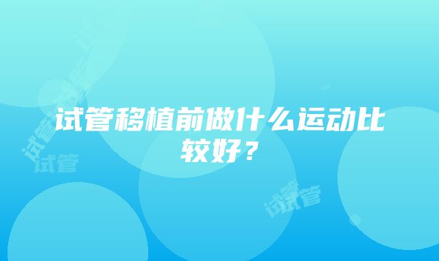 试管移植前做什么运动比较好？