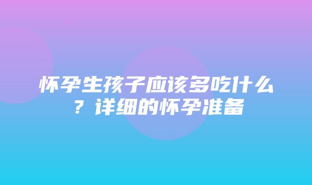 怀孕生孩子应该多吃什么？详细的怀孕准备