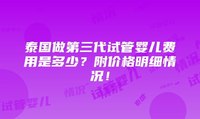 泰国做第三代试管婴儿费用是多少？附价格明细情况！