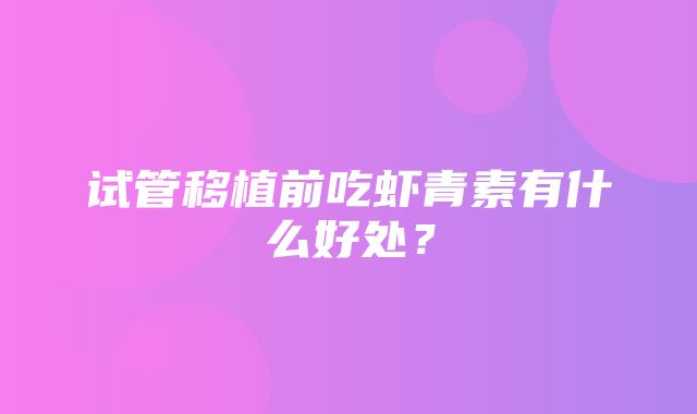 试管移植前吃虾青素有什么好处？