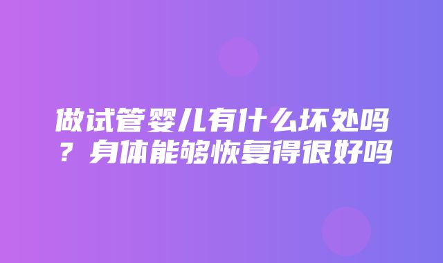 做试管婴儿有什么坏处吗？身体能够恢复得很好吗