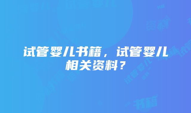 试管婴儿书籍，试管婴儿相关资料？