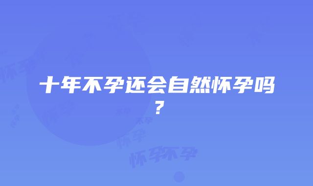 十年不孕还会自然怀孕吗？