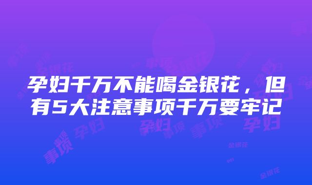 孕妇千万不能喝金银花，但有5大注意事项千万要牢记