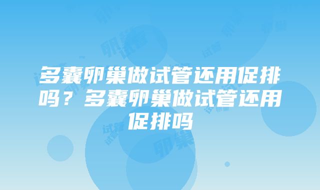 多囊卵巢做试管还用促排吗？多囊卵巢做试管还用促排吗