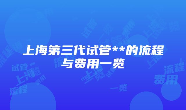 上海第三代试管**的流程与费用一览