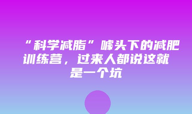 “科学减脂”噱头下的减肥训练营，过来人都说这就是一个坑