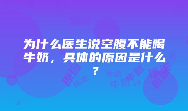 为什么医生说空腹不能喝牛奶，具体的原因是什么？