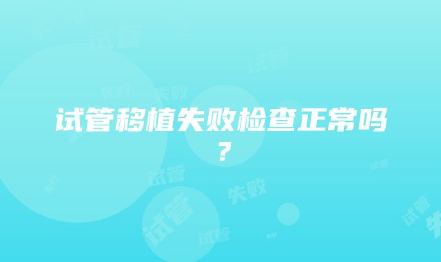 试管移植失败检查正常吗？