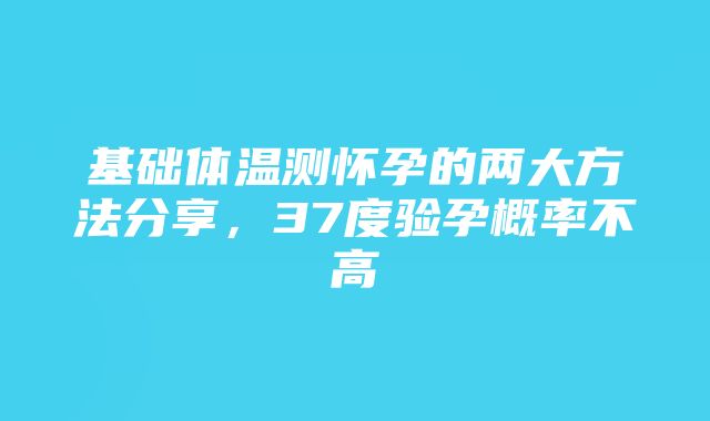 基础体温测怀孕的两大方法分享，37度验孕概率不高