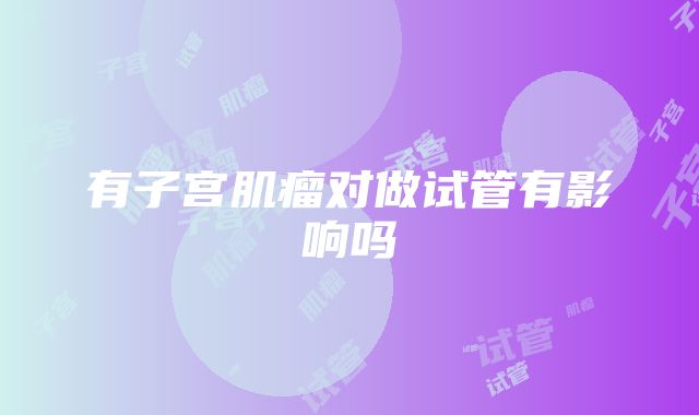 有子宫肌瘤对做试管有影响吗