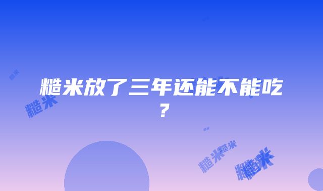 糙米放了三年还能不能吃？