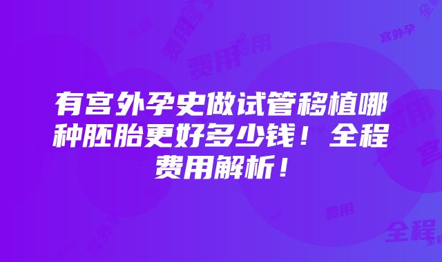 有宫外孕史做试管移植哪种胚胎更好多少钱！全程费用解析！