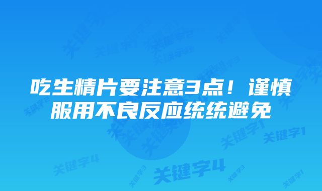 吃生精片要注意3点！谨慎服用不良反应统统避免