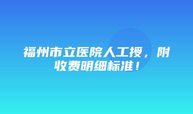 福州市立医院人工授，附收费明细标准！