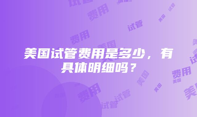 美国试管费用是多少，有具体明细吗？