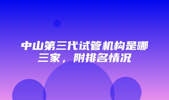 中山第三代试管机构是哪三家，附排名情况