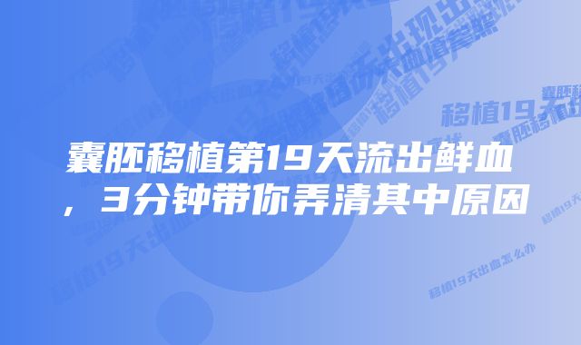 囊胚移植第19天流出鲜血，3分钟带你弄清其中原因