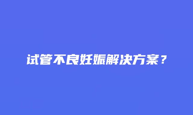 试管不良妊娠解决方案？