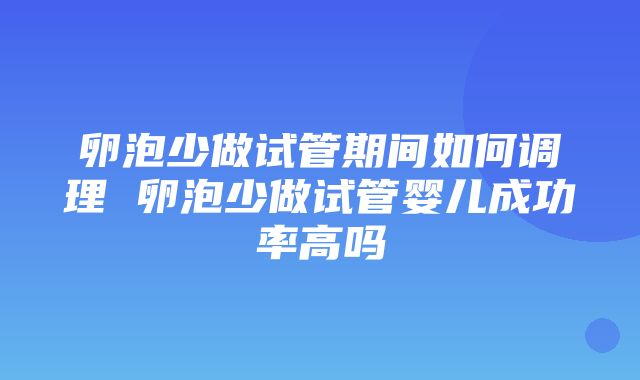 卵泡少做试管期间如何调理 卵泡少做试管婴儿成功率高吗