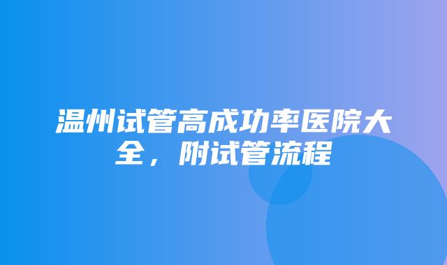 温州试管高成功率医院大全，附试管流程