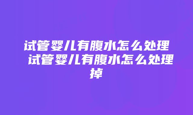 试管婴儿有腹水怎么处理 试管婴儿有腹水怎么处理掉