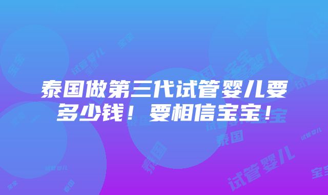 泰国做第三代试管婴儿要多少钱！要相信宝宝！