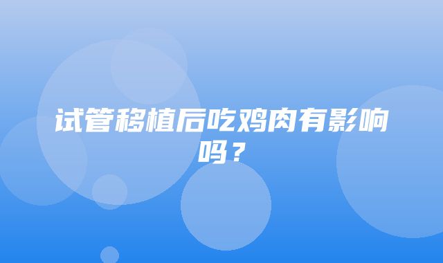 试管移植后吃鸡肉有影响吗？