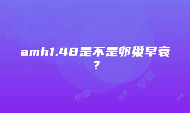 amh1.48是不是卵巢早衰？