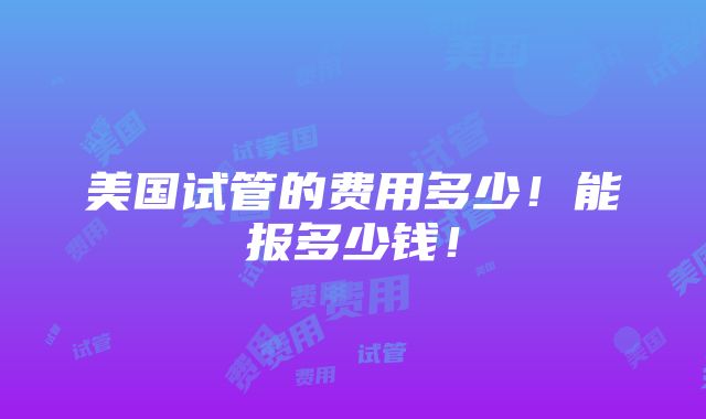 美国试管的费用多少！能报多少钱！