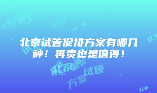 北京试管促排方案有哪几种！再贵也是值得！