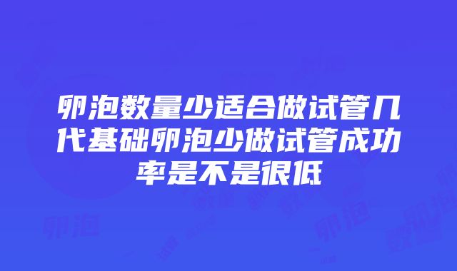 卵泡数量少适合做试管几代基础卵泡少做试管成功率是不是很低