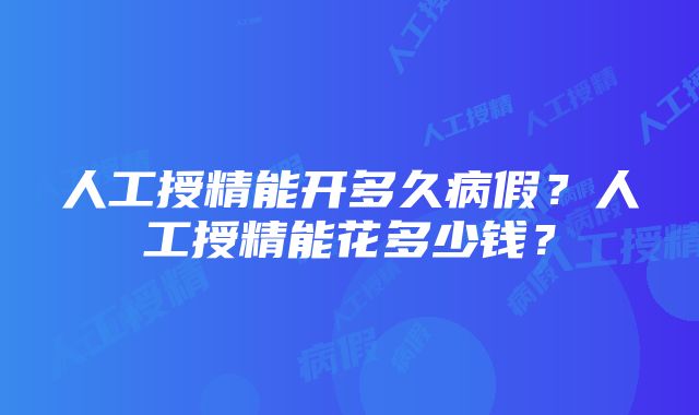 人工授精能开多久病假？人工授精能花多少钱？