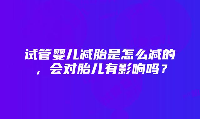 试管婴儿减胎是怎么减的，会对胎儿有影响吗？