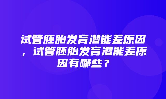 试管胚胎发育潜能差原因，试管胚胎发育潜能差原因有哪些？