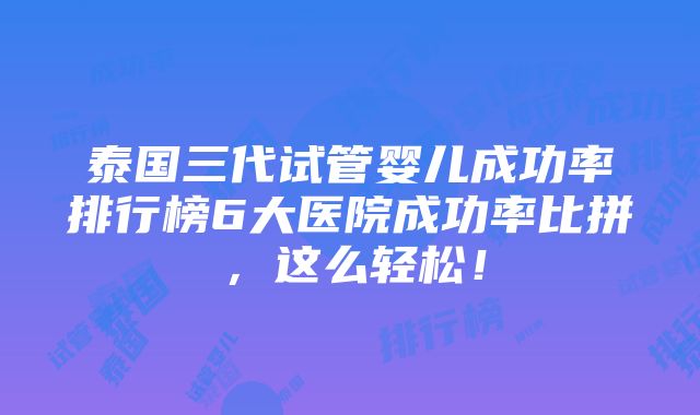 泰国三代试管婴儿成功率排行榜6大医院成功率比拼，这么轻松！