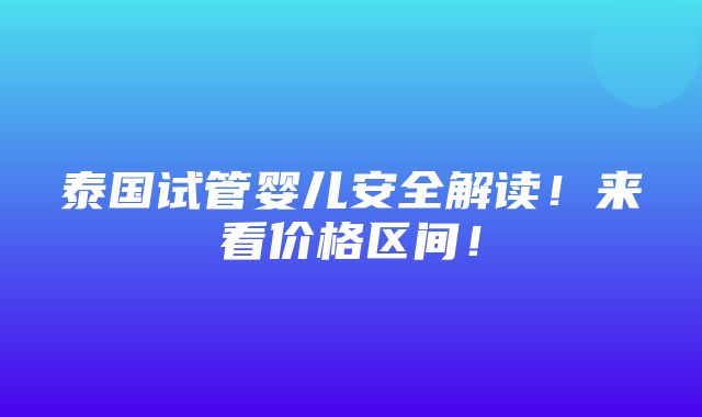 泰国试管婴儿安全解读！来看价格区间！