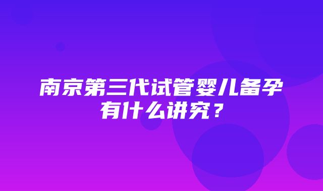 南京第三代试管婴儿备孕有什么讲究？