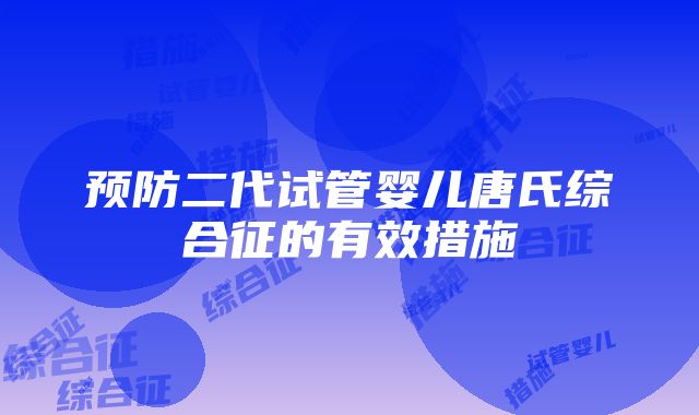 预防二代试管婴儿唐氏综合征的有效措施