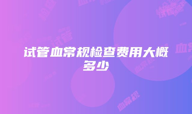 试管血常规检查费用大概多少