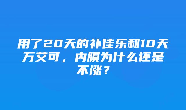 用了20天的补佳乐和10天万艾可，内膜为什么还是不涨？