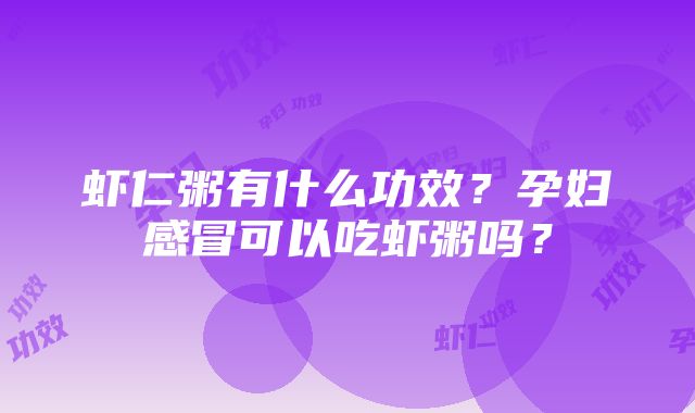 虾仁粥有什么功效？孕妇感冒可以吃虾粥吗？