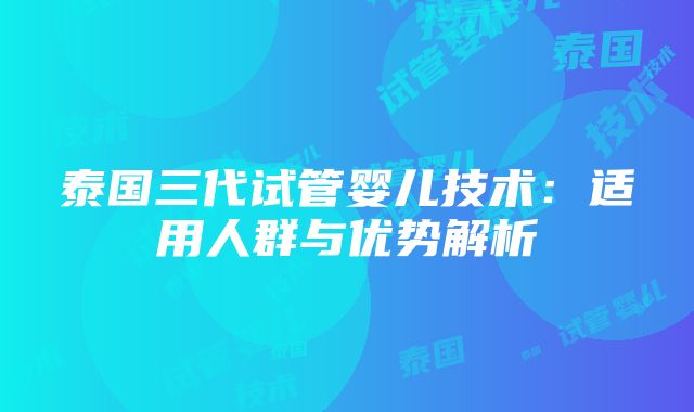 泰国三代试管婴儿技术：适用人群与优势解析