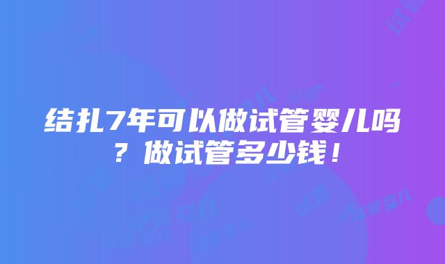 结扎7年可以做试管婴儿吗？做试管多少钱！