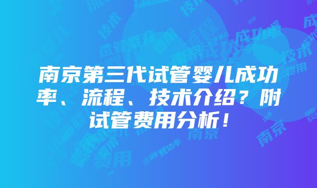 南京第三代试管婴儿成功率、流程、技术介绍？附试管费用分析！